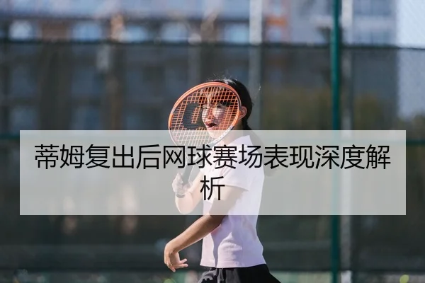 蒂姆复出后网球赛场表现深度解析